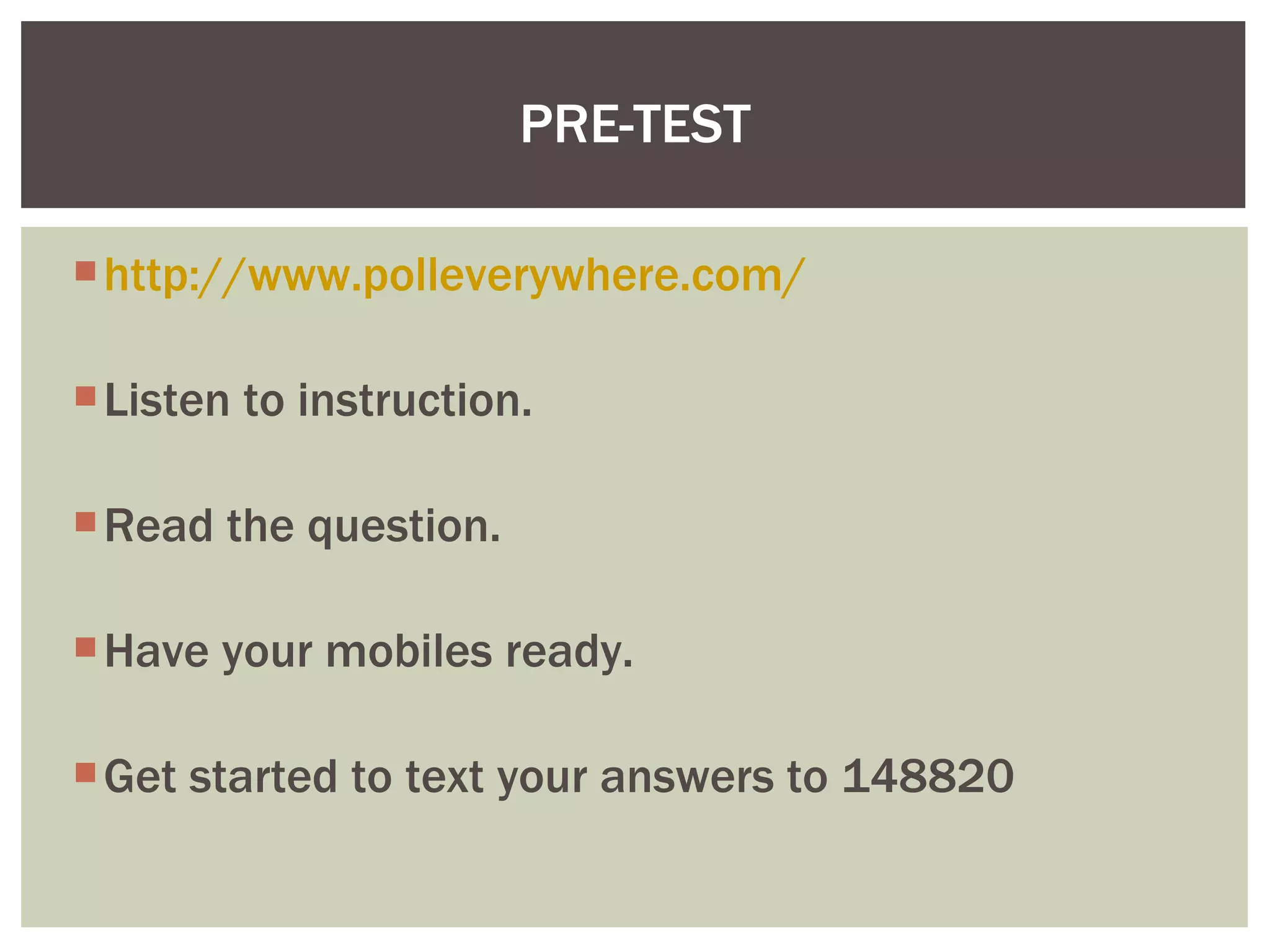 http://www.polleverywhere.com / Listen to instruction. Read the question. Have your mobiles ready. Get started to text your answers to 148820  PRE-TEST 