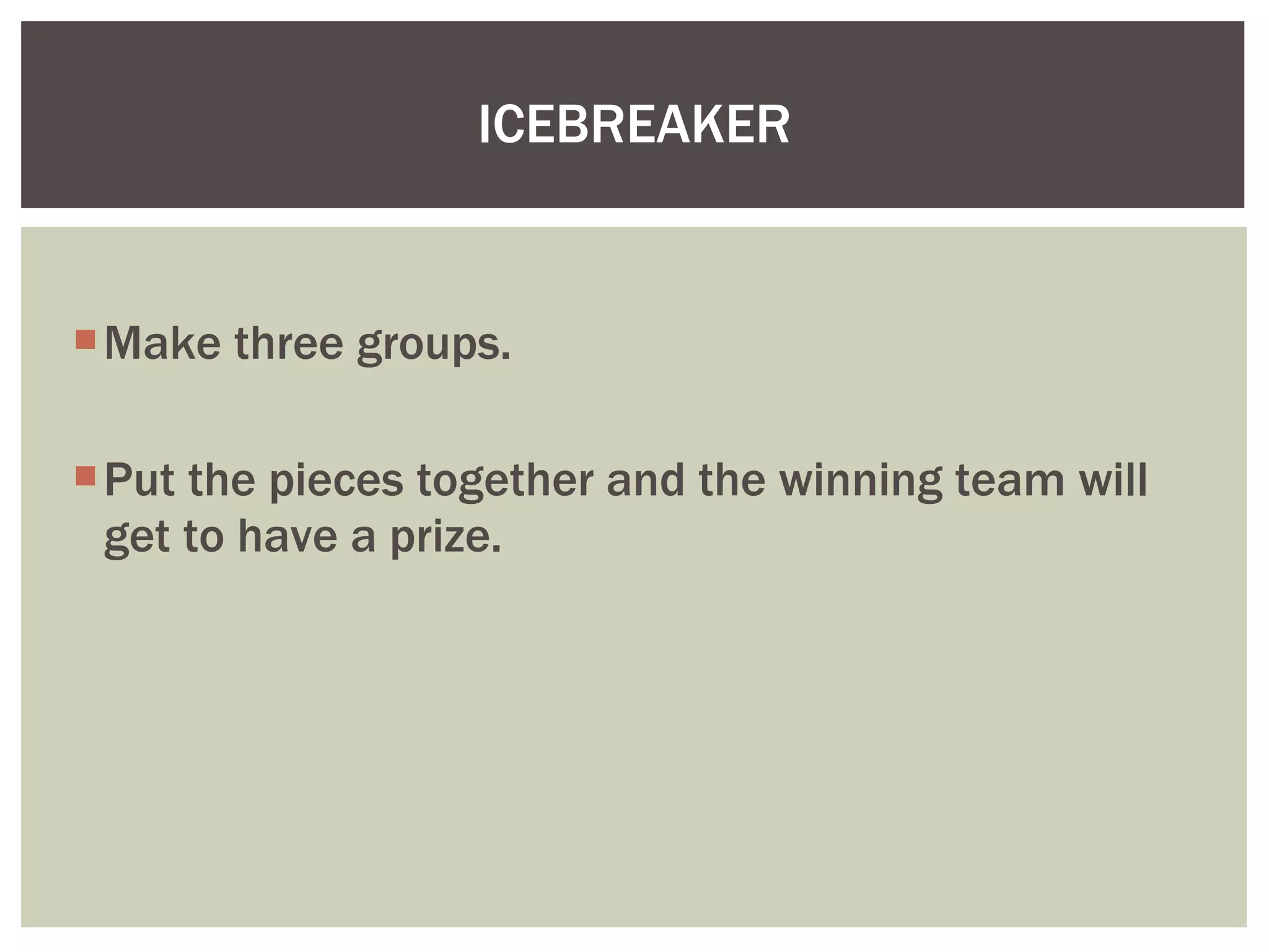 Make three groups. Put the pieces together and the winning team will get to have a prize. ICEBREAKER 