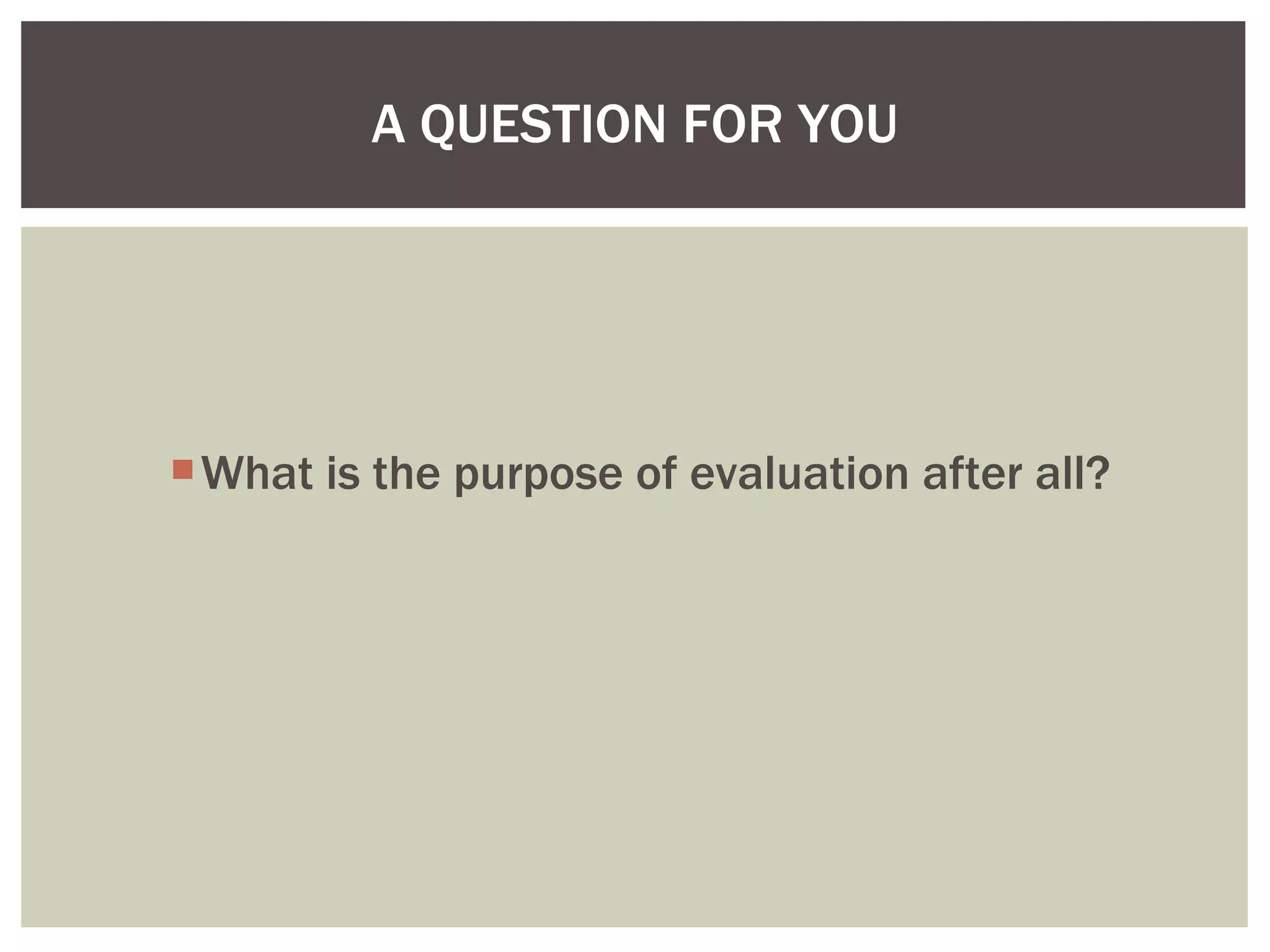 What is the purpose of evaluation after all? A QUESTION FOR YOU 