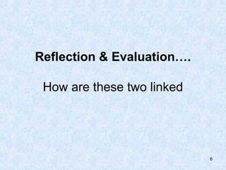 Reflection & Evaluation….

 How are these two linked




                            6
 