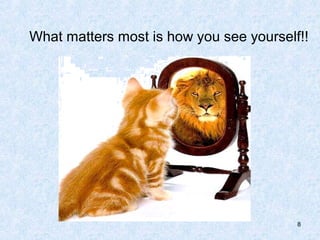 What matters most is how you see yourself!!




                                         8
 