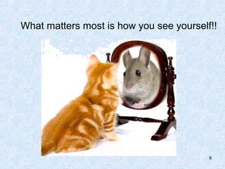 What matters most is how you see yourself!!




                                         9
 