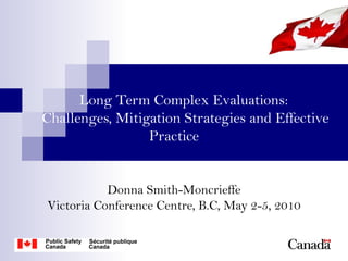 Long Term Complex Evaluations:
Challenges, Mitigation Strategies and Effective
                 Practice


           Donna Smith-Moncrieffe
Victoria Conference Centre, B.C, May 2-5, 2010
 