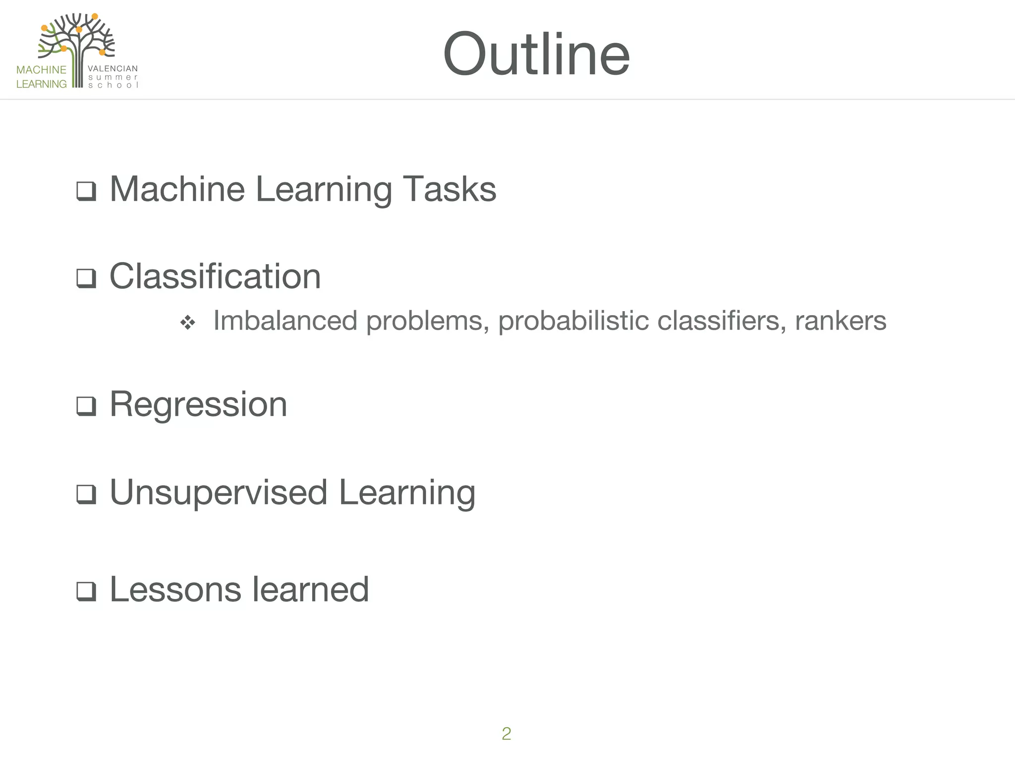 2!
q  Machine Learning Tasks
q  Classiﬁcation
v  Imbalanced problems, probabilistic classiﬁers, rankers
q  Regression
q  Unsupervised Learning
q  Lessons learned
Outline
 