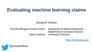 Michael M. Hoffman
Princess Margaret Cancer Centre
Vector Institute
Department of Medical Biophysics
Department of Computer Science
University of Toronto
https://hoffmanlab.org/
Evaluating machine learning claims
@michaelhoffman
 