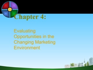 Chapter 4: Evaluating  Opportunities in the Changing Marketing Environment 