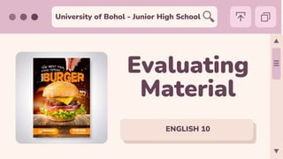 University of Bohol - Junior High School
ENGLISH 10
Evaluating
Material
 