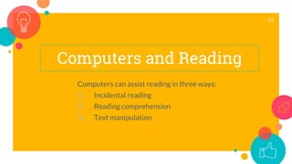 Computers and Reading
Computers can assist reading in three ways:
1. Incidental reading
2. Reading comprehension
3. Text manipulation
25
 