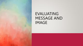 EVALUATING
MESSAGE AND
IMAGE
 