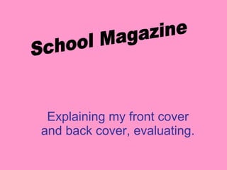 Explaining my front cover and back cover, evaluating.   School Magazine 