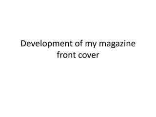 Development of my magazine
        front cover
 