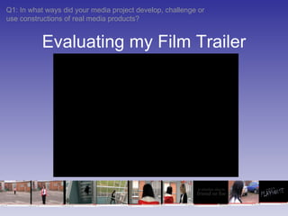 Evaluating my Film Trailer Q1: In what ways did your media project develop, challenge or use constructions of real media products? 