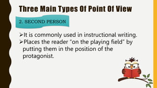 Three Main Types Of Point Of View
2. SECOND PERSON
It is commonly used in instructional writing.
Places the reader “on the playing field” by
putting them in the position of the
protagonist.
 