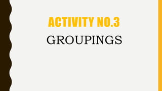 GROUPINGS
ACTIVITY NO.3
 