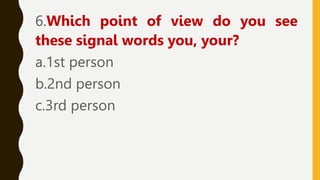 6.Which point of view do you see
these signal words you, your?
a.1st person
b.2nd person
c.3rd person
 