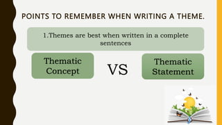 POINTS TO REMEMBER WHEN WRITING A THEME.
1.Themes are best when written in a complete
sentences
Thematic
Concept
Thematic
Statement
VS
 