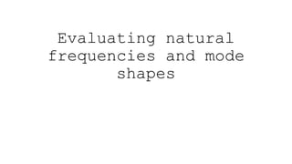 Evaluating natural
frequencies and mode
shapes
 