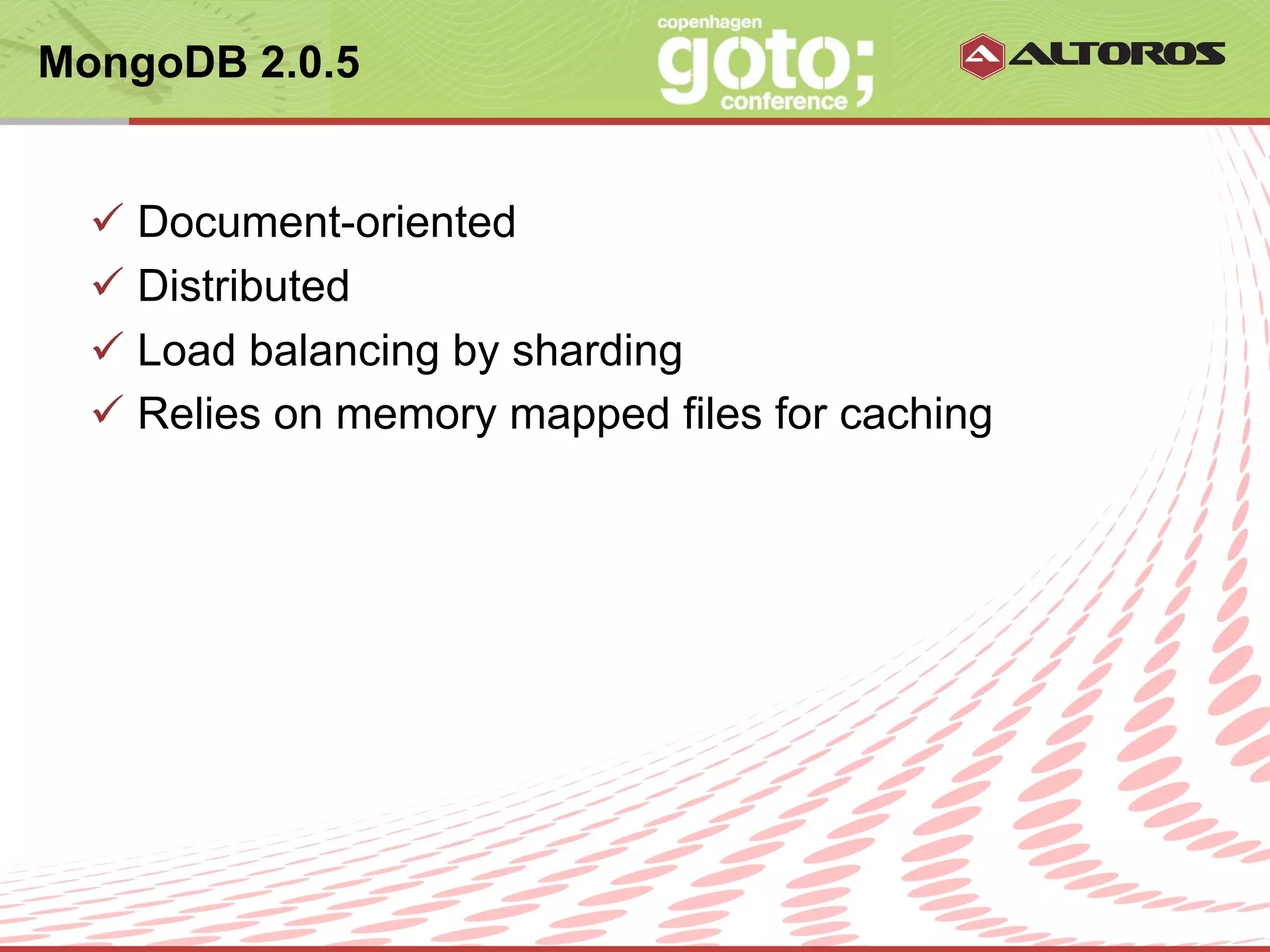 MongoDB 2.0.5


  ü  Document-oriented
  ü  Distributed
  ü  Load balancing by sharding
  ü  Relies on memory mapped files for caching




                       © ALTOROS Systems | CONFIDENTIAL
 