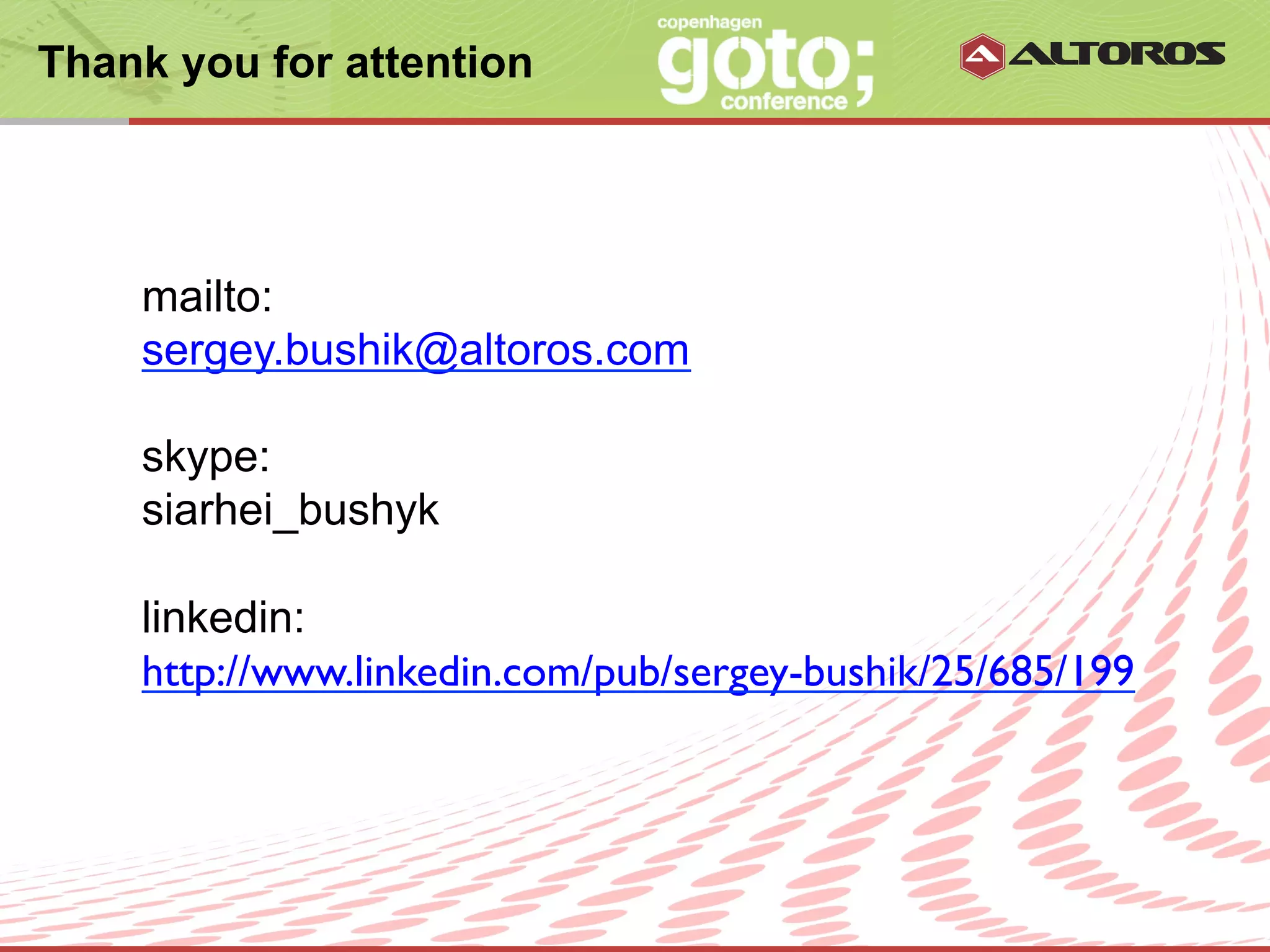 Thank you for attention




    mailto:
    sergey.bushik@altoros.com

    skype:
    siarhei_bushyk

    linkedin:
    http://www.linkedin.com/pub/sergey-bushik/25/685/199




                       © ALTOROS Systems | CONFIDENTIAL
 