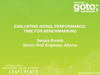 EVALUATING NOSQL PERFORMANCE:
    TIME FOR BENCHMARKING
                 
           Sergey Bushik
    Senior RnD Engineer, Altoros!




           © ALTOROS Systems | CONFIDENTIAL
 