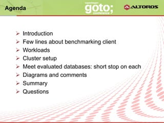 Agenda



   Ø    Introduction
   Ø    Few lines about benchmarking client
   Ø    Workloads
   Ø    Cluster setup
   Ø    Meet evaluated databases: short stop on each
   Ø    Diagrams and comments
   Ø    Summary
   Ø    Questions



                         © ALTOROS Systems | CONFIDENTIAL
 