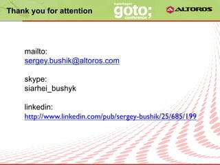 Thank you for attention




    mailto:
    sergey.bushik@altoros.com

    skype:
    siarhei_bushyk

    linkedin:
    http://www.linkedin.com/pub/sergey-bushik/25/685/199




                       © ALTOROS Systems | CONFIDENTIAL
 