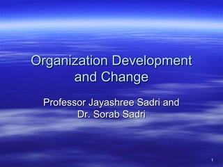 11
Organization DevelopmentOrganization Development
and Changeand Change
Professor Jayashree Sadri andProfessor Jayashree Sadri and
Dr. Sorab SadriDr. Sorab Sadri
 