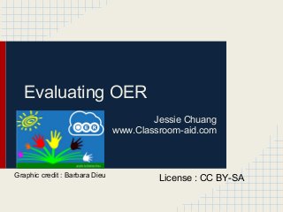 Evaluating OER
Jessie Chuang
www.Classroom-aid.com
License : CC BY-SAGraphic credit : Barbara Dieu
 