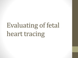 Evaluating of fetal
heart tracing
 