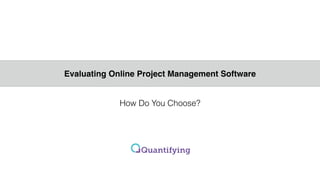 Evaluating !
Online Project Management !
Software
How Do You Choose?
 