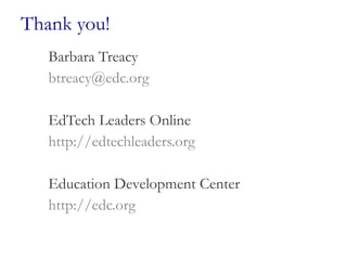 Thank you! Barbara Treacy [email_address] EdTech Leaders Online http://edtechleaders.org   Education Development Center http://edc.org   