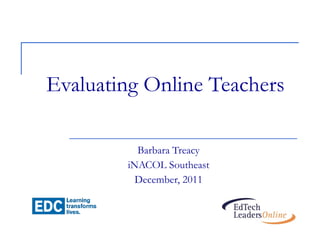 Evaluating Online Teachers Barbara Treacy iNACOL Southeast December, 2011 