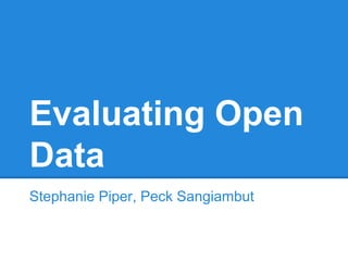 Evaluating Open
Data
Stephanie Piper, Peck Sangiambut
 