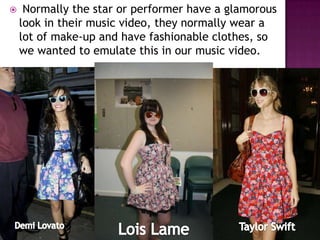     Normally the star or performer have a glamorous
    look in their music video, they normally wear a
    lot of make-up and have fashionable clothes, so
    we wanted to emulate this in our music video.
 