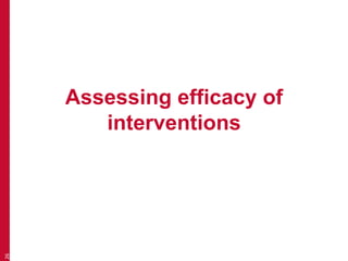 Assessing efficacy of
interventions
26
 
