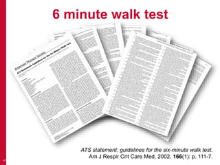 6 minute walk test
5
ATS statement: guidelines for the six-minute walk test.
Am J Respir Crit Care Med, 2002. 166(1): p. 111-7.
 