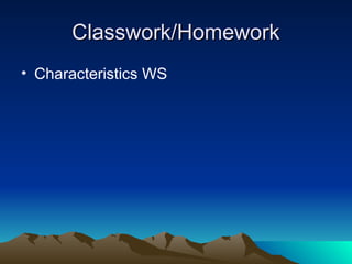 Classwork/Homework
Classwork/Homework
• Characteristics WS
 