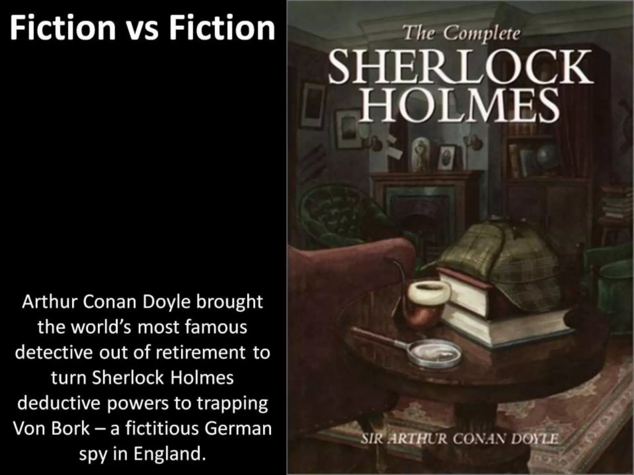 Fiction vs Fiction
Arthur Conan Doyle brought
the world’s most famous
detective out of retirement to
turn Sherlock Holmes
deductive powers to trapping
Von Bork – a fictitious German
spy in England.
 