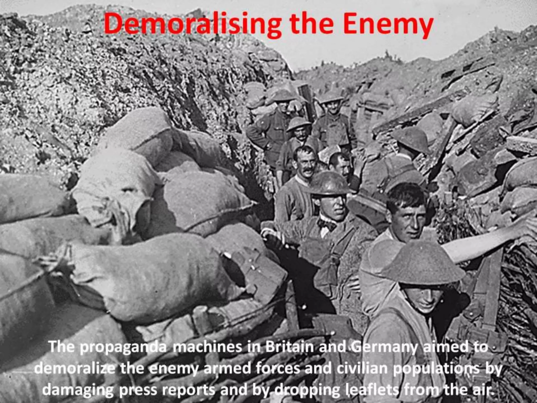 Demoralising the Enemy
The propaganda machines in Britain and Germany aimed to
demoralize the enemy armed forces and civilian populations by
damaging press reports and by dropping leaflets from the air.
 