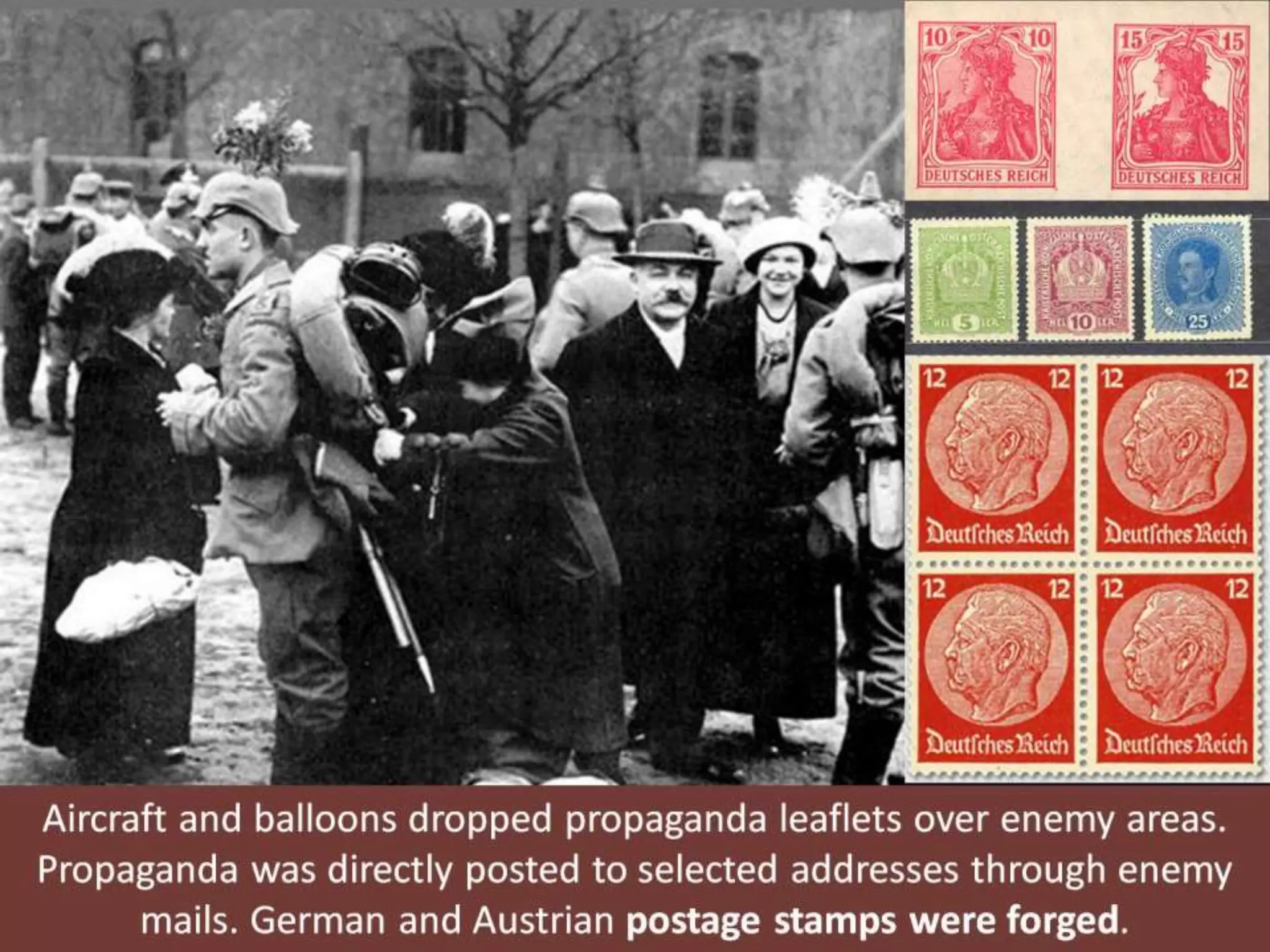 Aircraft and balloons dropped propaganda leaflets over enemy areas.
Propaganda was directly posted to selected addresses through enemy
mails. German and Austrian postage stamps were forged.
 