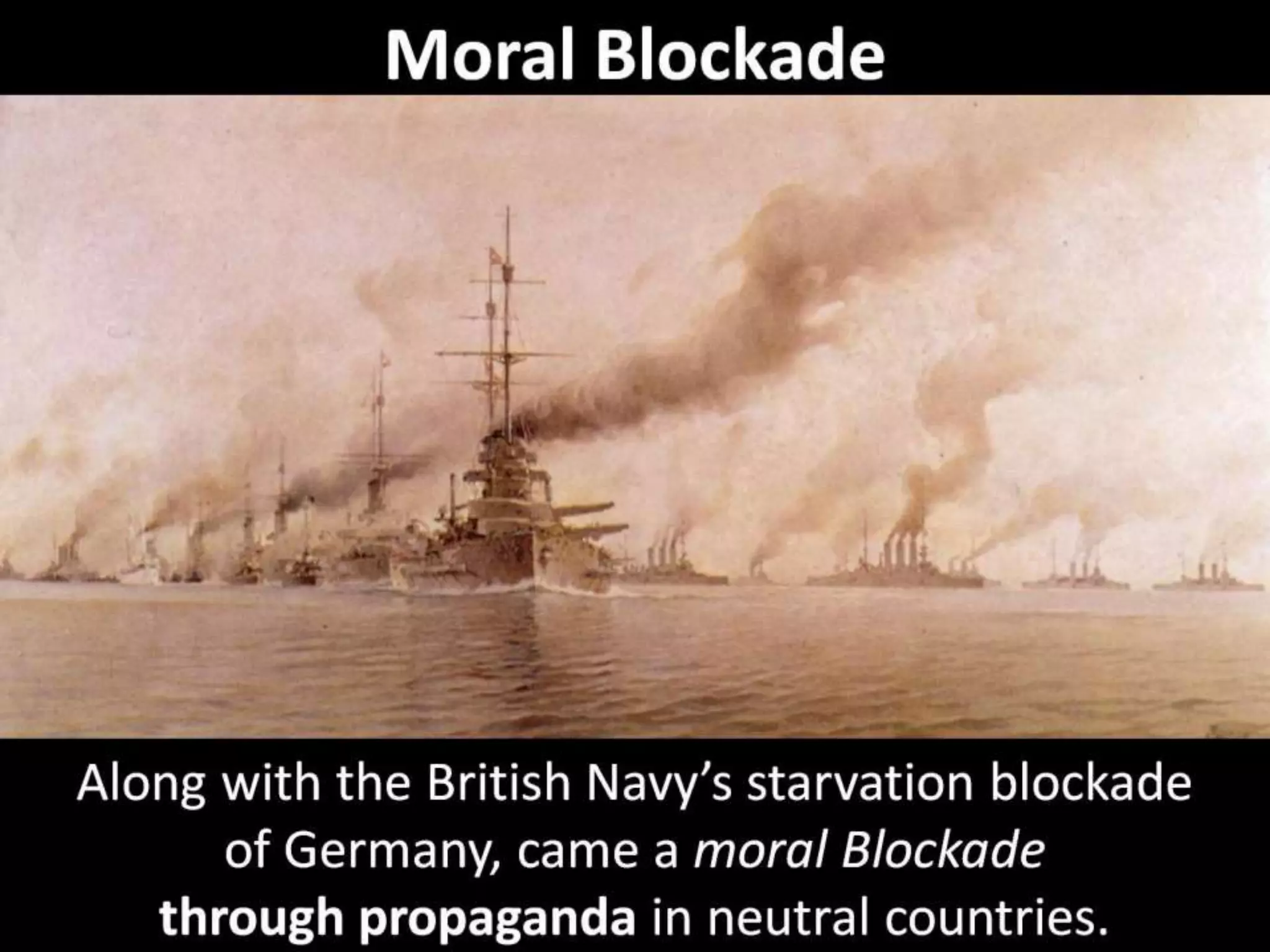Moral Blockade
Along with the British Navy’s starvation blockade
of Germany, came a moral Blockade
through propaganda in neutral countries.
 