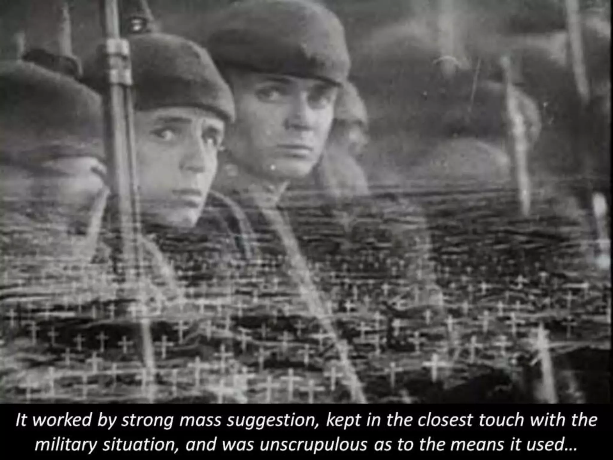 It worked by strong mass suggestion, kept in the closest touch with the
military situation, and was unscrupulous as to the means it used…
 