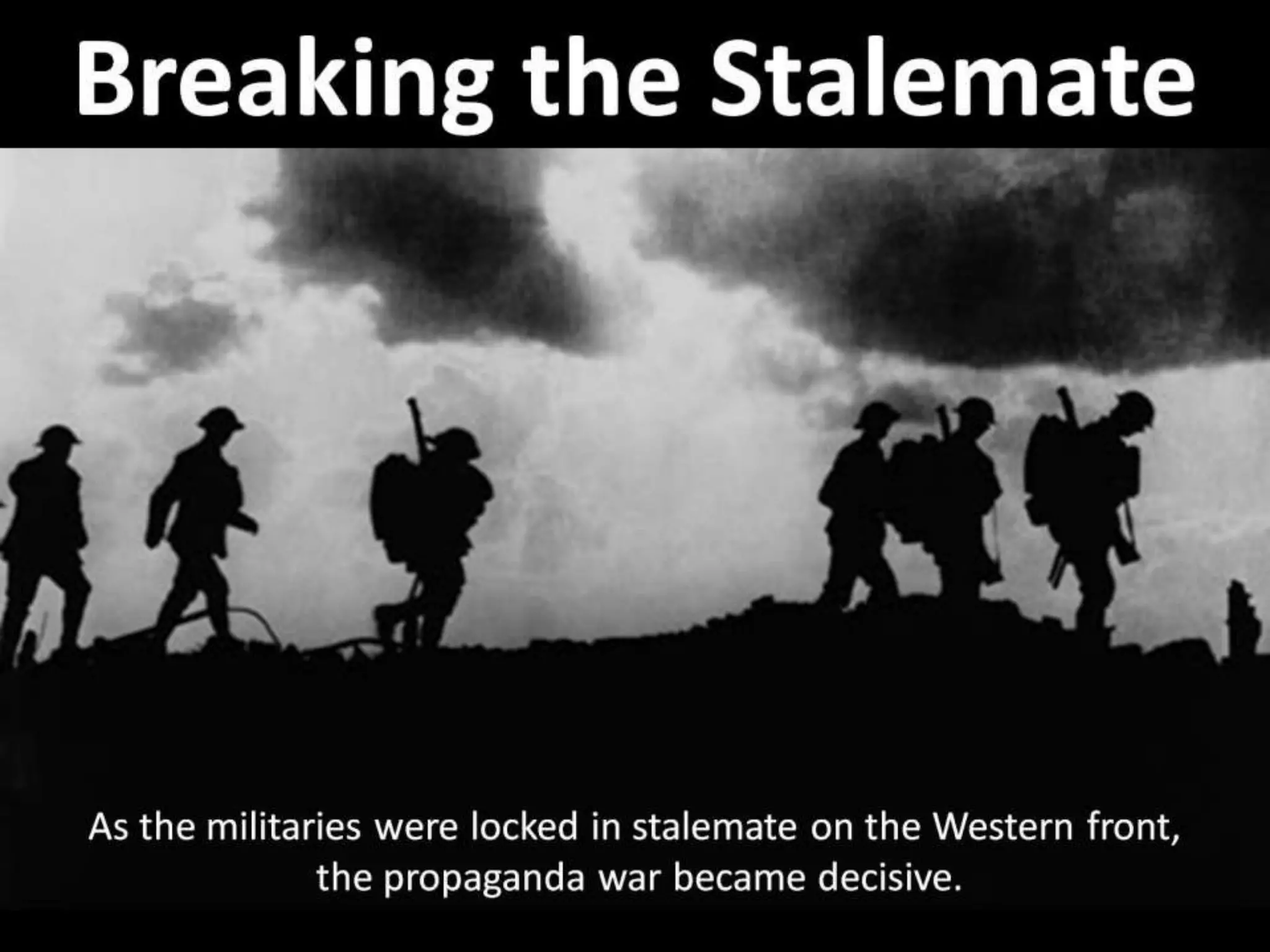 Breaking the Stalemate
As the militaries were locked in stalemate on the Western front,
the propaganda war became decisive.
 