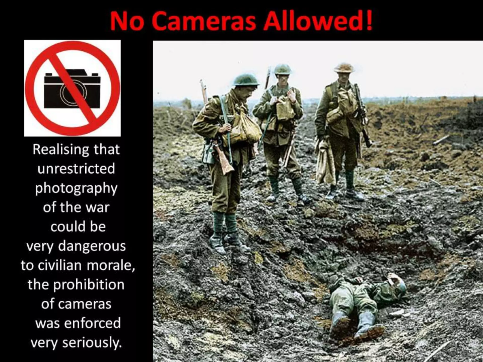 No Cameras Allowed!
Realising that
unrestricted
photography
of the war
could be
very dangerous
to civilian morale,
the prohibition
of cameras
was enforced
very seriously.
 