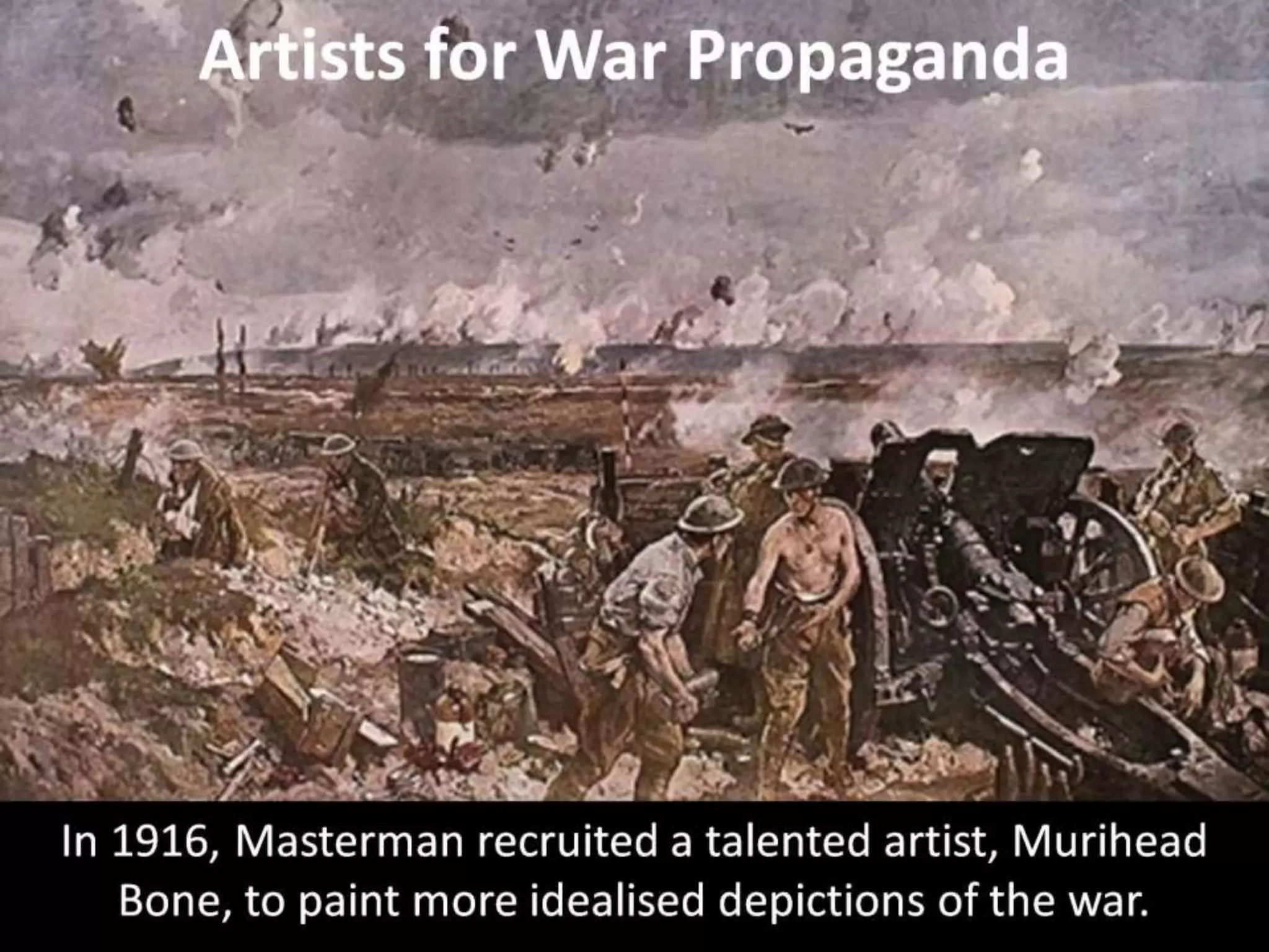 Artists for War Propaganda
In 1916, Masterman recruited a talented artist, Murihead
Bone, to paint more idealised depictions of the war.
 