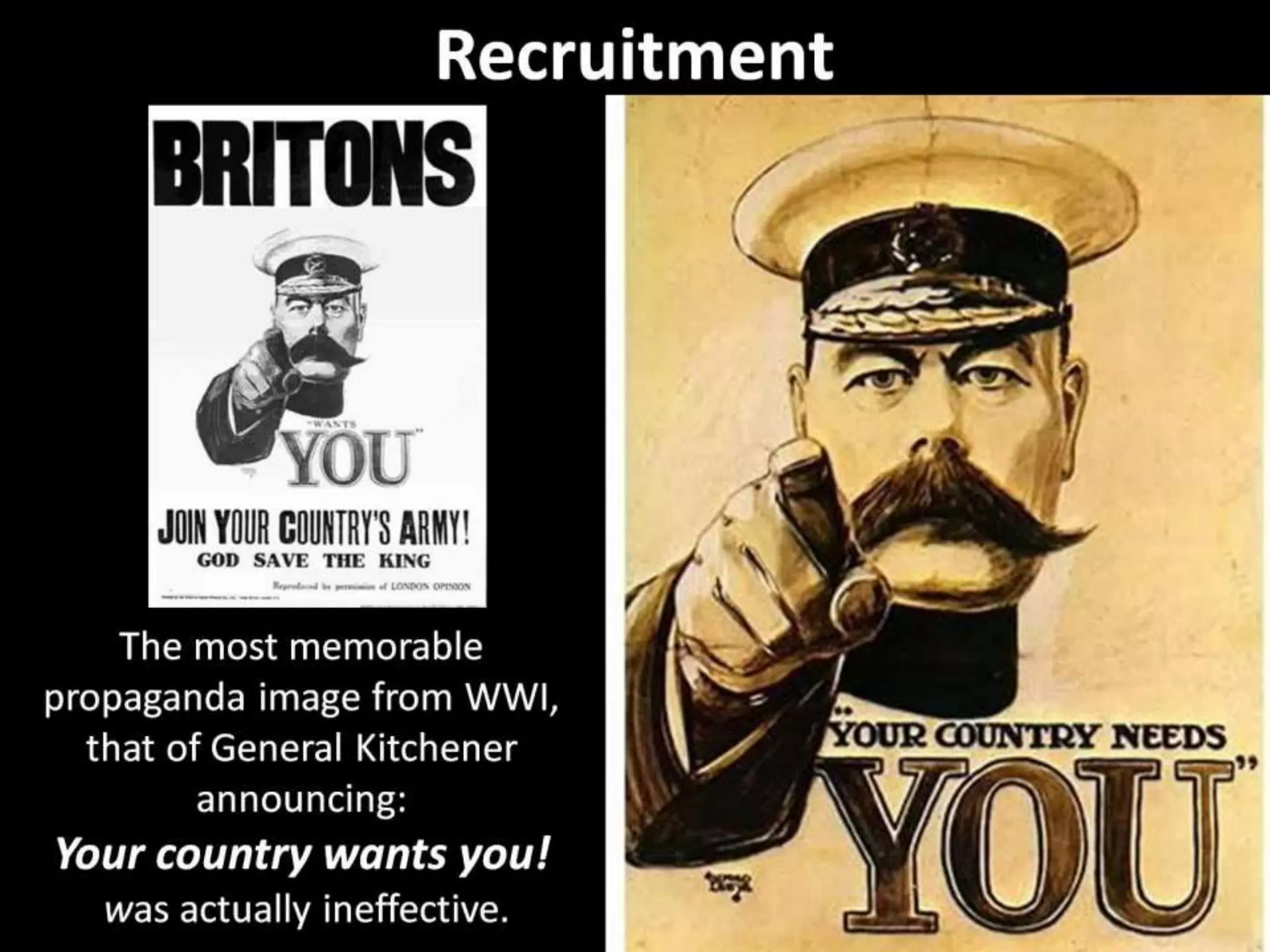 Recruitment
The most memorable
propaganda image from WWI,
that of General Kitchener
announcing:
Your country wants you!
was actually ineffective.
 
