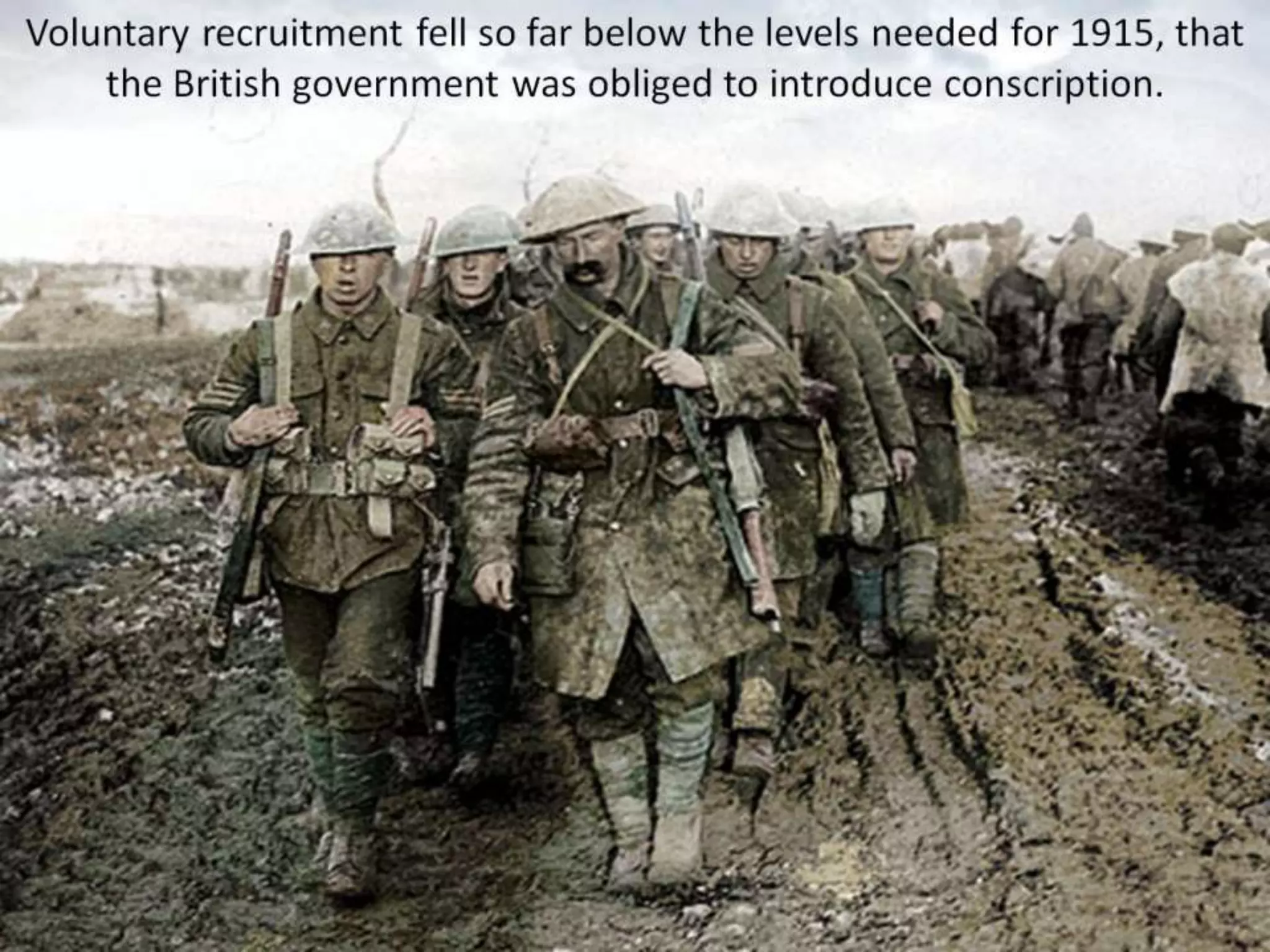 Voluntary recruitment fell so far below the levels needed for 1915, that
the British government was obliged to introduce conscription.
 
