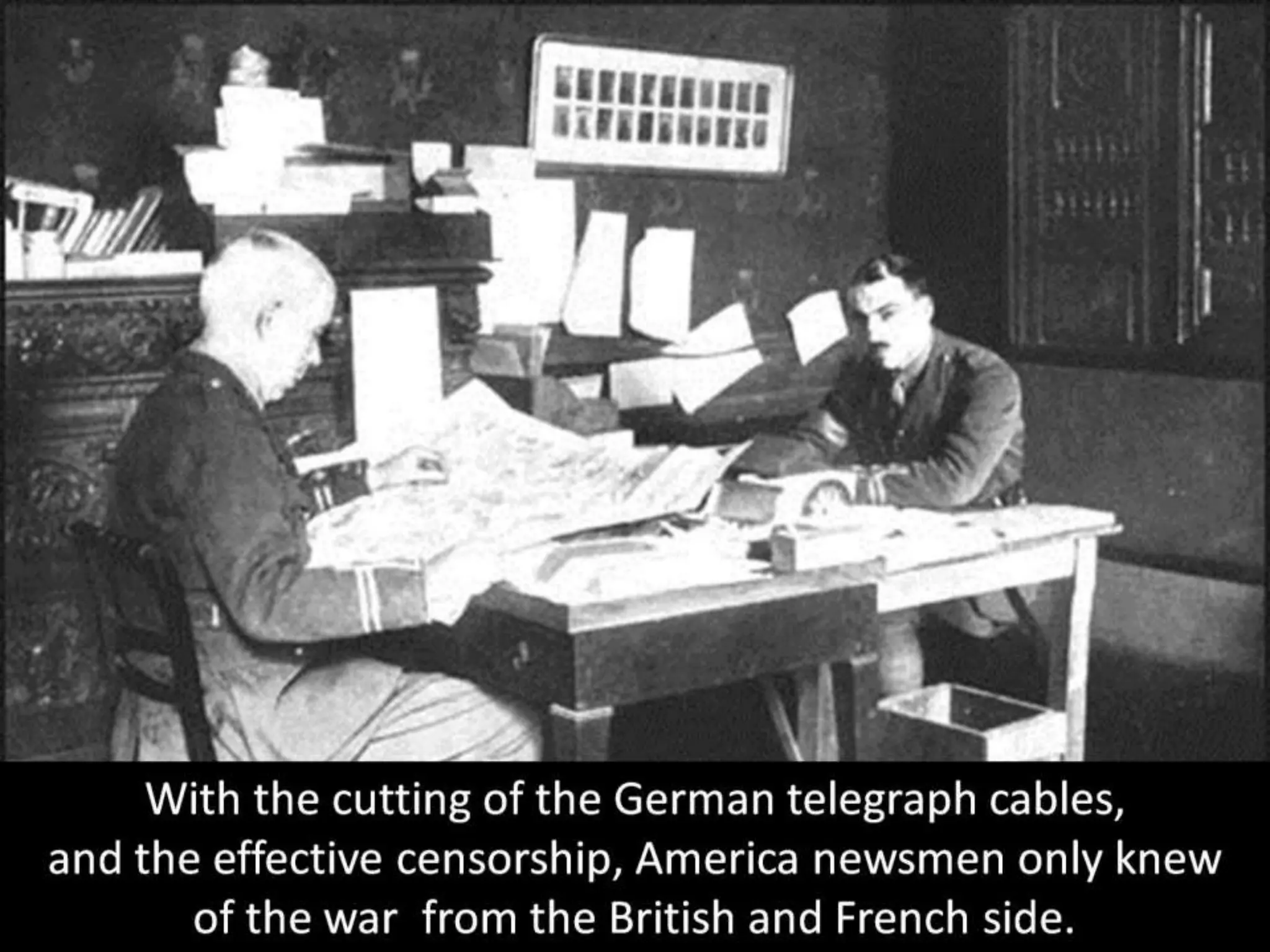 With the cutting of the German telegraph cables,
and the effective censorship, America newsmen only knew
of the war from the British and French side.
 