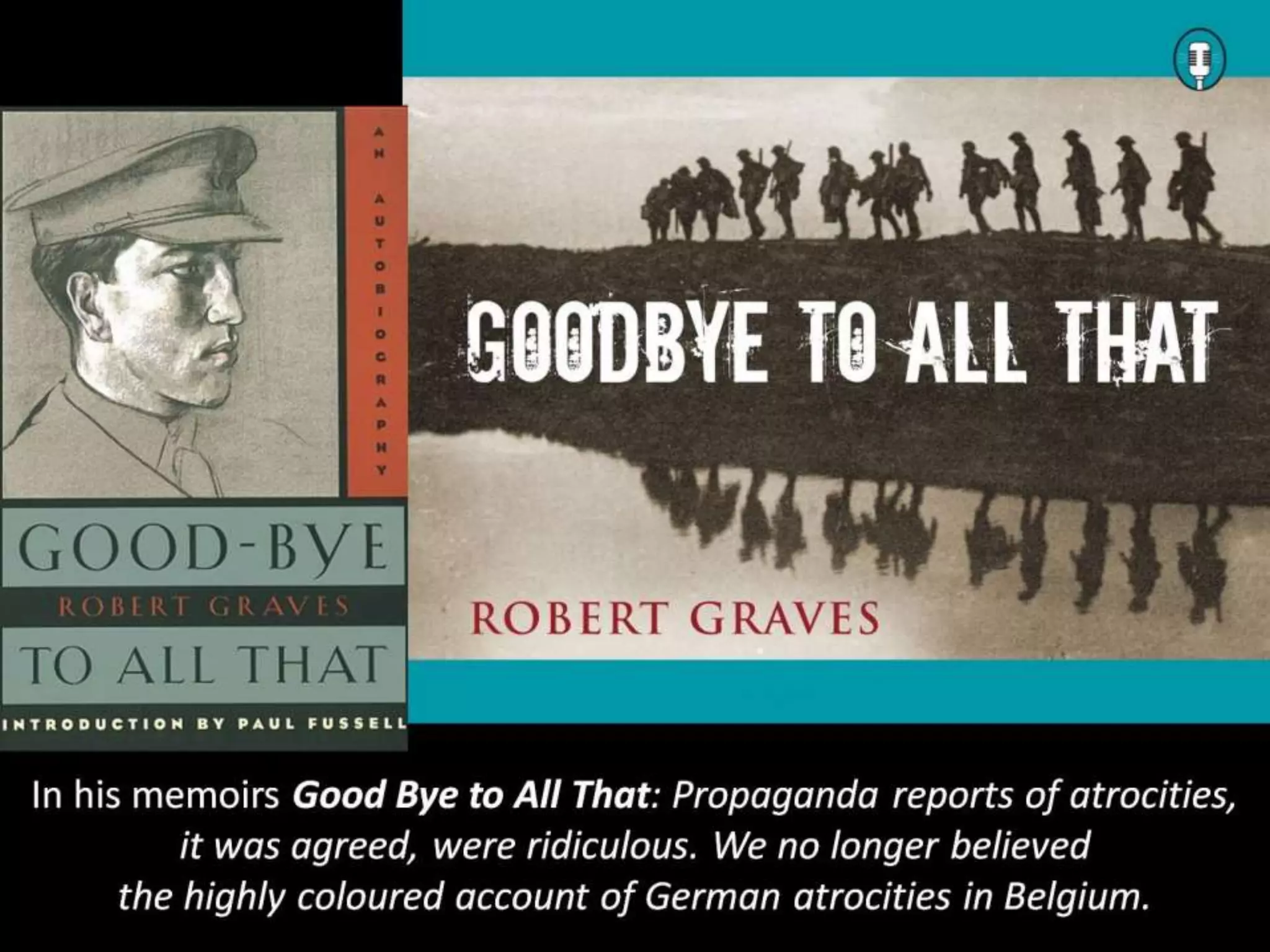In his memoirs Good Bye to All That: Propaganda reports of atrocities,
it was agreed, were ridiculous. We no longer believed
the highly coloured account of German atrocities in Belgium.
 