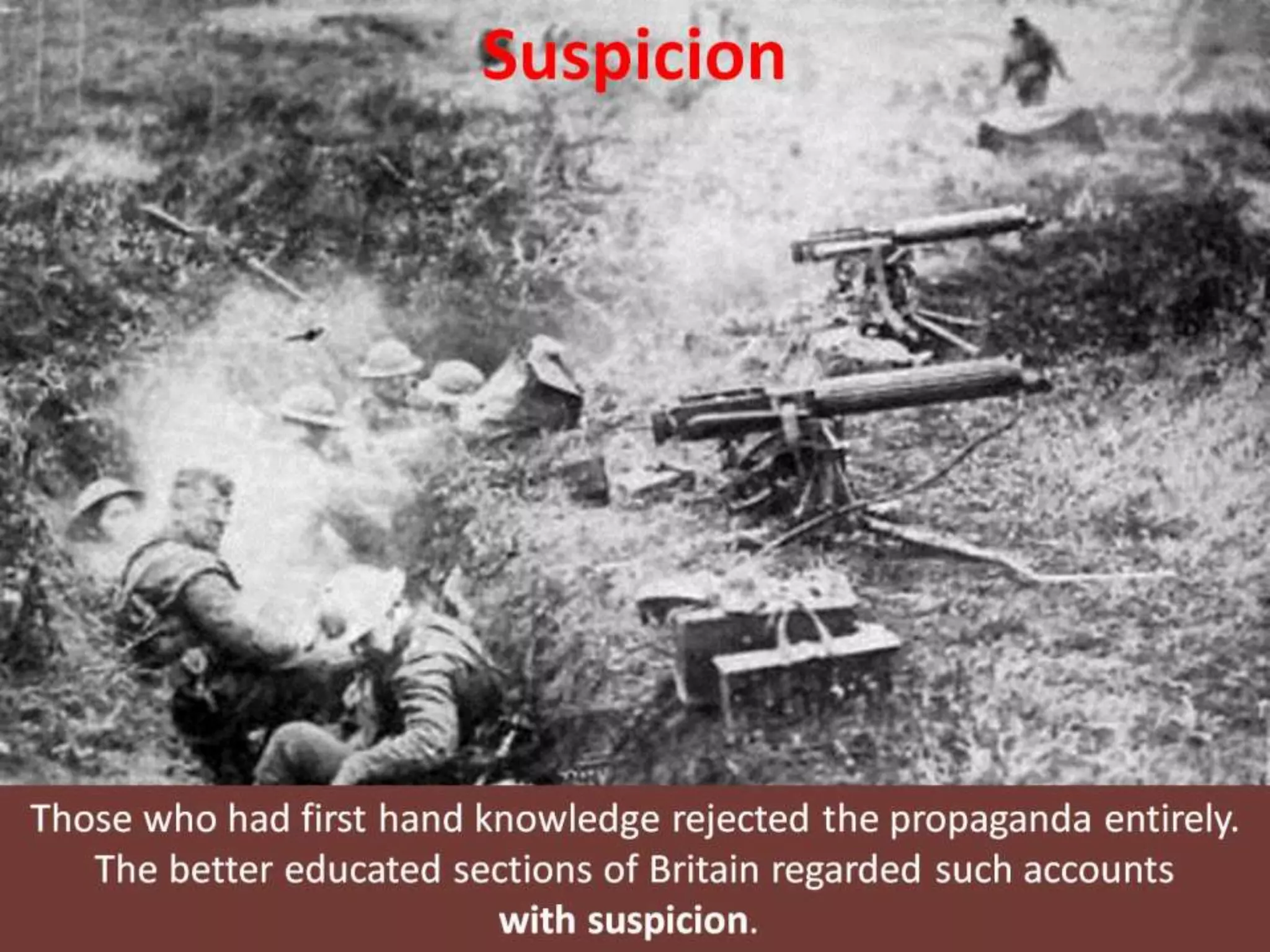 Suspicion
Those who had first hand knowledge rejected the propaganda entirely.
The better educated sections of Britain regarded such accounts
with suspicion.
 